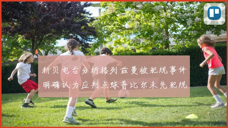 科贝电台分析格列兹曼被犯规事件明确认为应判点球普比尔未先犯规