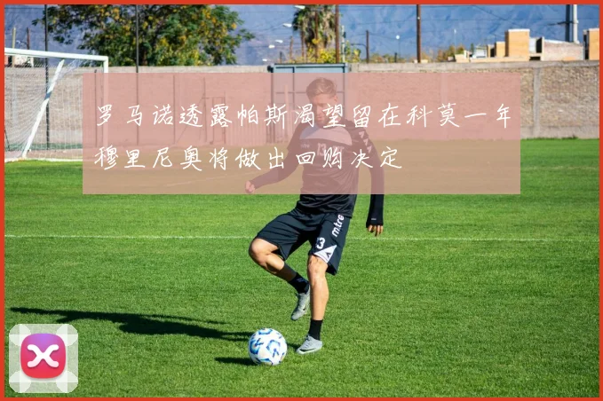 罗马诺透露帕斯渴望留在科莫一年穆里尼奥将做出回购决定