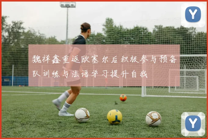 魏祥鑫重返欧塞尔后积极参与预备队训练与法语学习提升自我
