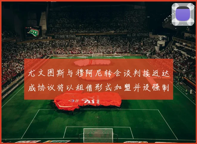 尤文图斯与穆阿尼转会谈判接近达成协议将以租借形式加盟并设强制买断条款