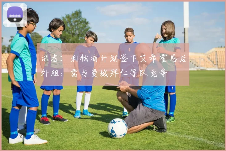 记者：利物浦计划签下艾希霍恩后外租，需与曼城拜仁等队竞争