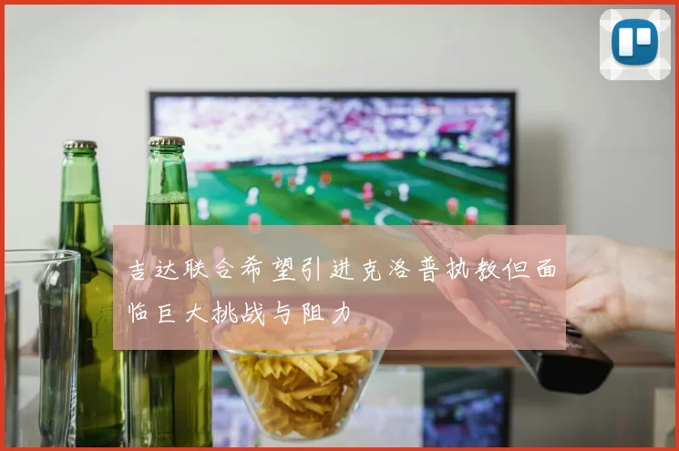 吉达联合希望引进克洛普执教但面临巨大挑战与阻力