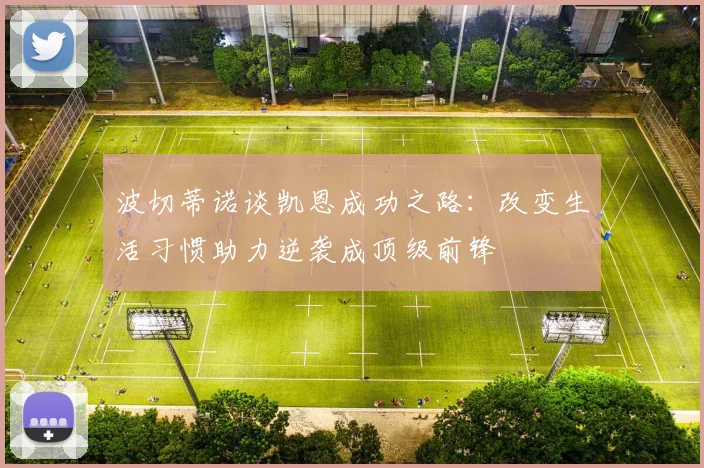 波切蒂诺谈凯恩成功之路：改变生活习惯助力逆袭成顶级前锋