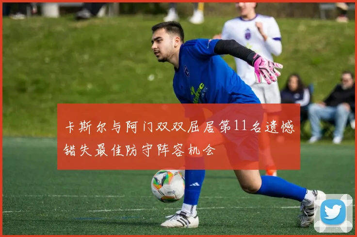 卡斯尔与阿门双双屈居第11名遗憾错失最佳防守阵容机会