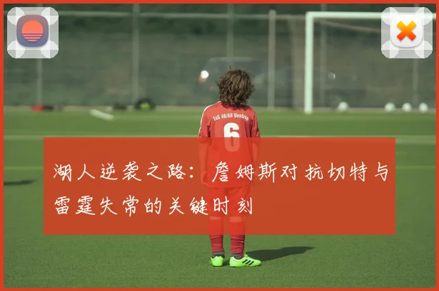 湖人逆袭之路：詹姆斯对抗切特与雷霆失常的关键时刻